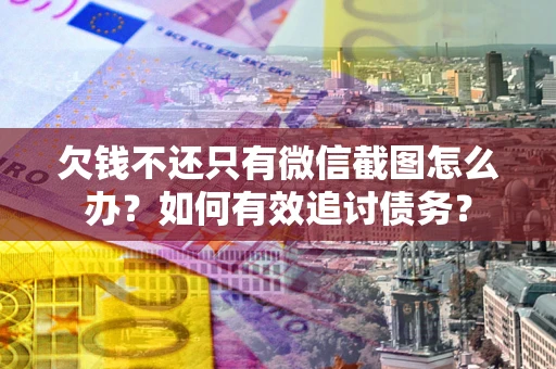 北京欠钱不还只有微信截图怎么办？如何有效追讨债务？