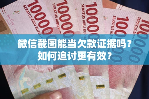 北京微信截图能当欠款证据吗？如何追讨更有效？