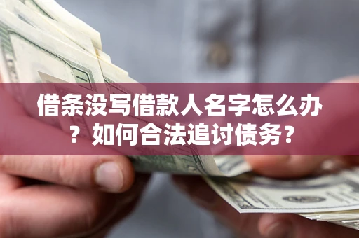 北京借条没写借款人名字怎么办？如何合法追讨债务？