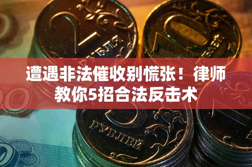 北京遭遇非法催收别慌张！律师教你5招合法反击术