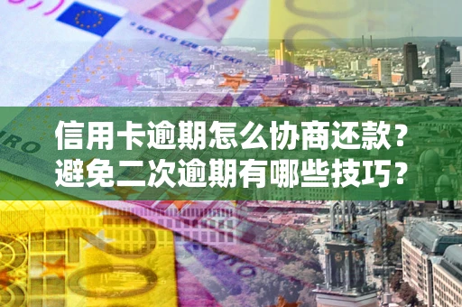 北京信用卡逾期怎么协商还款？避免二次逾期有哪些技巧？