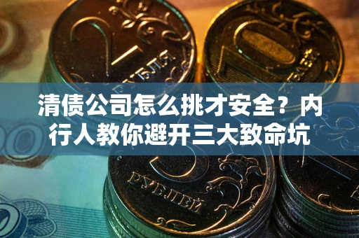 北京清债公司怎么挑才安全?内行人教你避开三大致命坑 北京清债公司怎么挑才安全?内行人教你避开三大致命坑