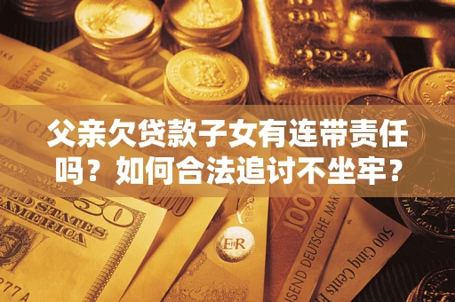 北京父亲欠贷款子女有连带责任吗？如何合法追讨不坐牢？