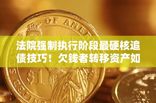 北京法院强制执行阶段最硬核追债技巧！欠钱者转移资产如何破解？