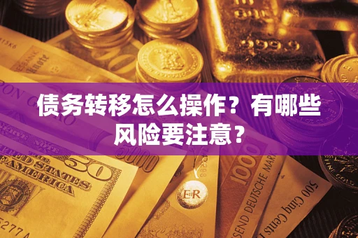北京债务转移怎么操作？有哪些风险要注意？