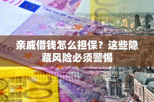 北京亲戚借钱怎么担保？这些隐藏风险必须警惕