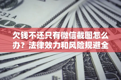 北京欠钱不还只有微信截图怎么办？法律效力和风险规避全解析