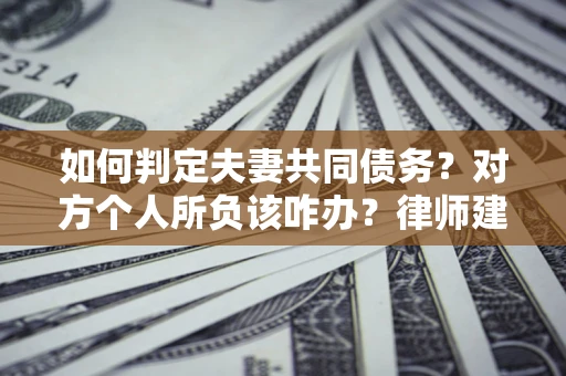 北京如何判定夫妻共同债务？对方个人所负该咋办？律师建议
