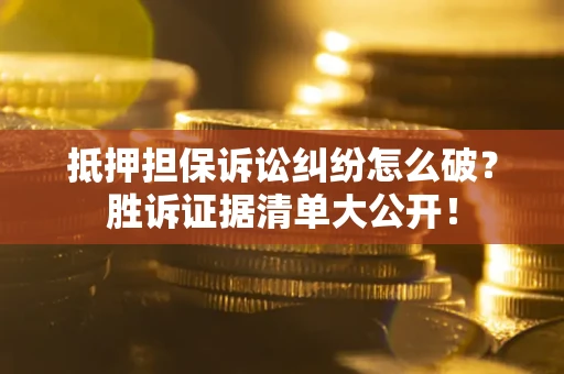 北京抵押担保诉讼纠纷怎么破？胜诉证据清单大公开！