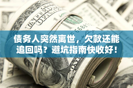 北京债务人突然离世，欠款还能追回吗？避坑指南快收好！