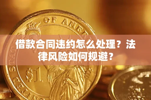 北京借款合同违约怎么处理？法律风险如何规避？