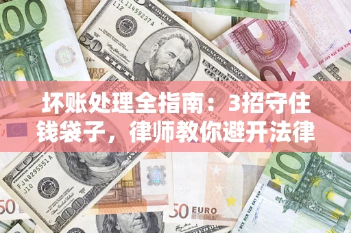 北京坏账处理全指南：3招守住钱袋子，律师教你避开法律雷区