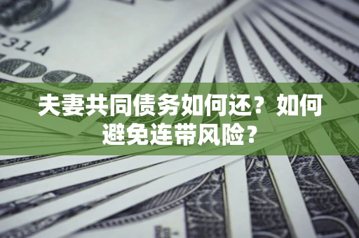 北京夫妻共同债务如何还？如何避免连带风险？