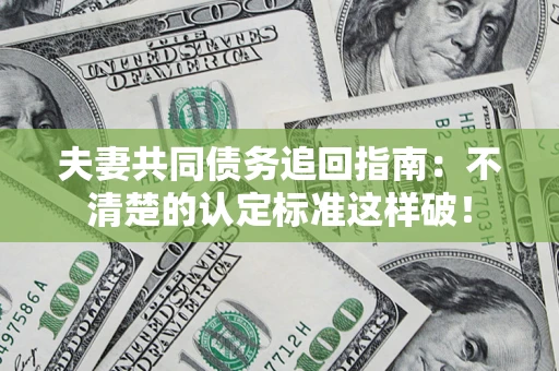 北京夫妻共同债务追回指南：不清楚的认定标准这样破！