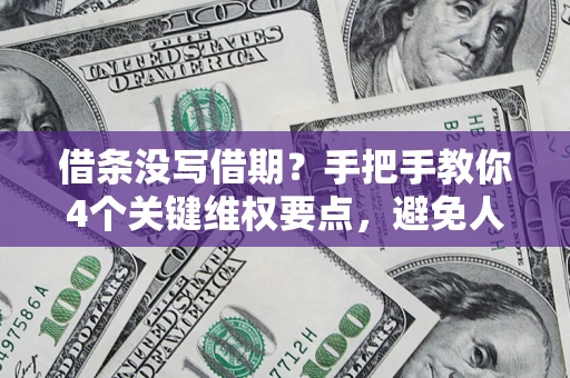 北京借条没写借期？手把手教你4个关键维权要点，避免人财两空