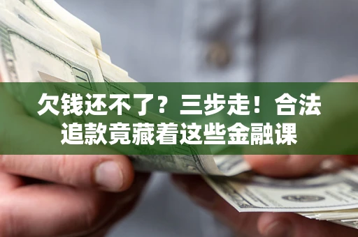 北京欠钱还不了？三步走！合法追款竟藏着这些金融课