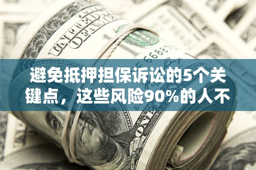 北京避免抵押担保诉讼的5个关键点，这些风险90%的人不知道！