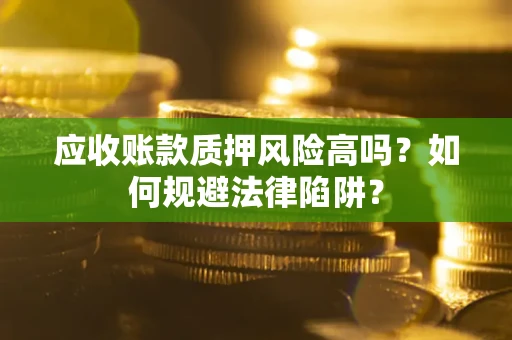 北京应收账款质押风险高吗？如何规避法律陷阱？