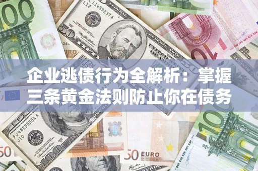 北京企业逃债行为全解析：掌握三条黄金法则防止你在债务乱局中“踩雷”