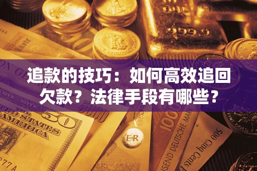 北京追款的技巧：如何高效追回欠款？法律手段有哪些？