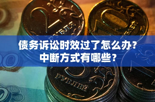 北京债务诉讼时效过了怎么办？中断方式有哪些？