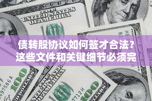北京债转股协议如何签才合法？这些文件和关键细节必须完整
