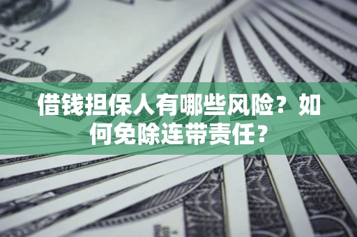 北京借钱担保人有哪些风险？如何免除连带责任？