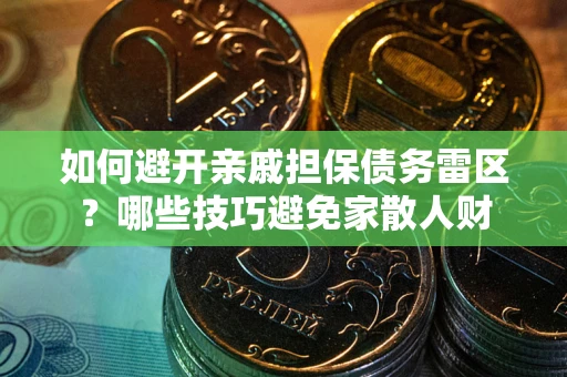 北京如何避开亲戚担保债务雷区？哪些技巧避免家散人财