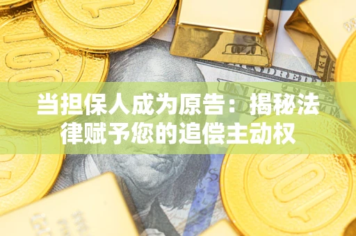 北京当担保人成为原告:揭秘法律赋予您的追偿主动权 北京当担保人成为原告:揭秘法律赋予您的追偿主动权