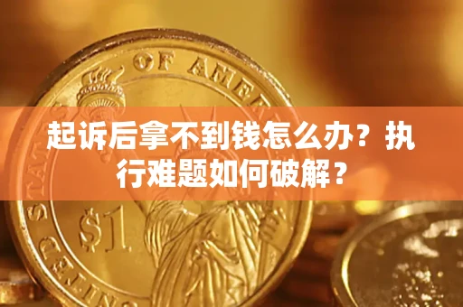 北京起诉后拿不到钱怎么办?执行难题如何破解? 北京起诉后拿不到钱怎么办?执行难题如何破解?