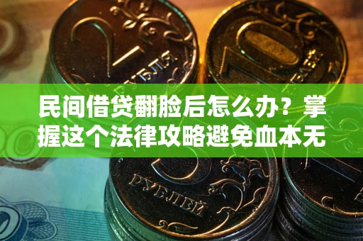 北京民间借贷翻脸后怎么办？掌握这个法律攻略避免血本无归