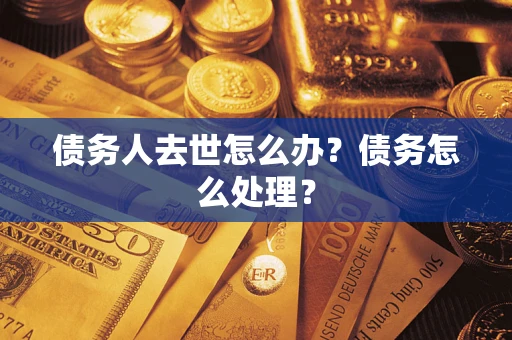 北京债务人去世怎么办？债务怎么处理？