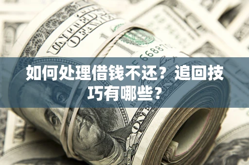 北京如何处理借钱不还？追回技巧有哪些？