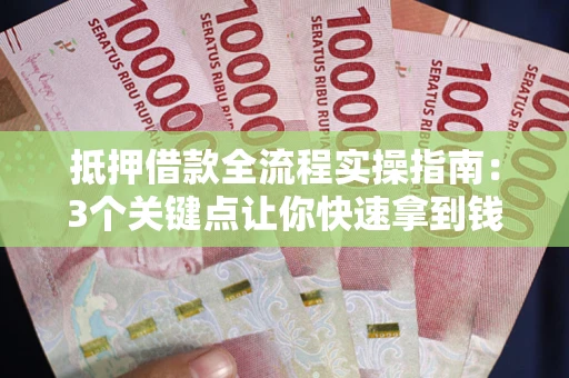 北京抵押借款全流程实操指南：3个关键点让你快速拿到钱