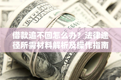 北京借款追不回怎么办?法律途径所需材料解析及操作指南 北京借款追不回怎么办?法律途径所需材料解析及操作指南