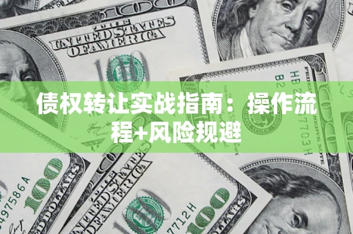 北京债权转让实战指南：操作流程+风险规避