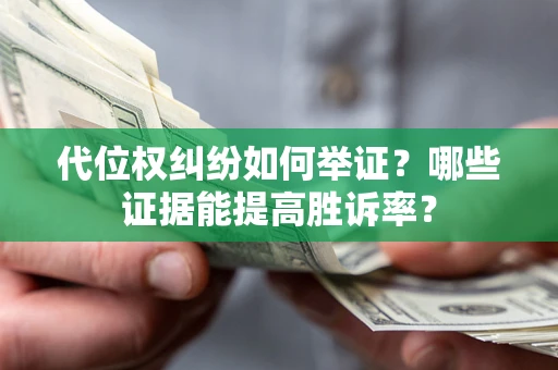 北京代位权纠纷如何举证？哪些证据能提高胜诉率？