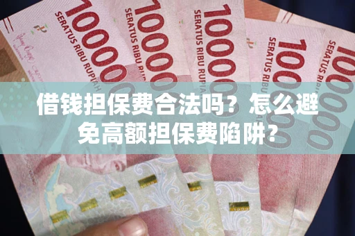 北京借钱担保费合法吗？怎么避免高额担保费陷阱？