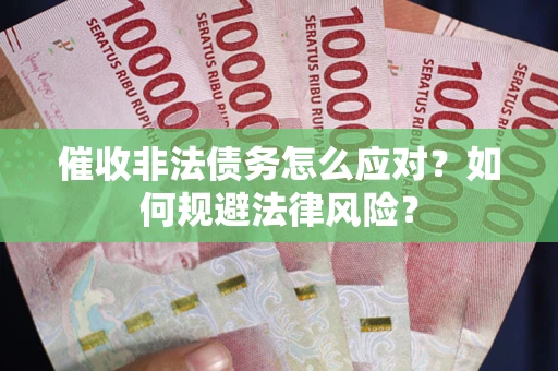 北京催收非法债务怎么应对？如何规避法律风险？