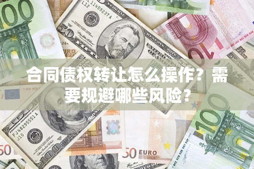 北京合同债权转让怎么操作？需要规避哪些风险？