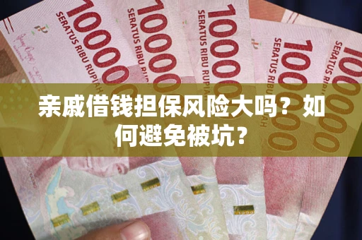 北京亲戚借钱担保风险大吗？如何避免被坑？