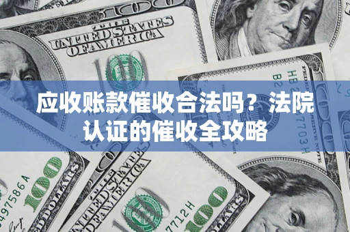 北京应收账款催收合法吗？法院认证的催收全攻略