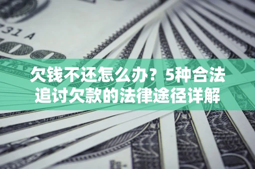 北京欠钱不还怎么办？5种合法追讨欠款的法律途径详解