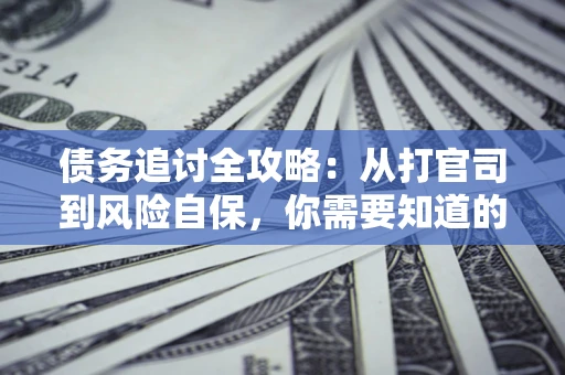 北京债务追讨全攻略：从打官司到风险自保，你需要知道的法律智慧