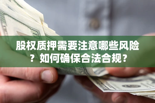 北京股权质押需要注意哪些风险？如何确保合法合规？