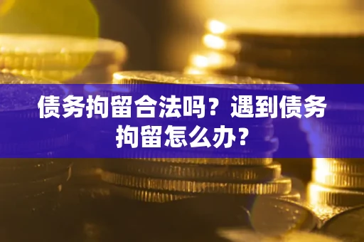 北京债务拘留合法吗？遇到债务拘留怎么办？