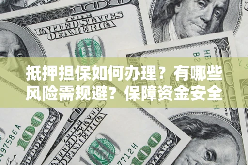 北京抵押担保如何办理？有哪些风险需规避？保障资金安全