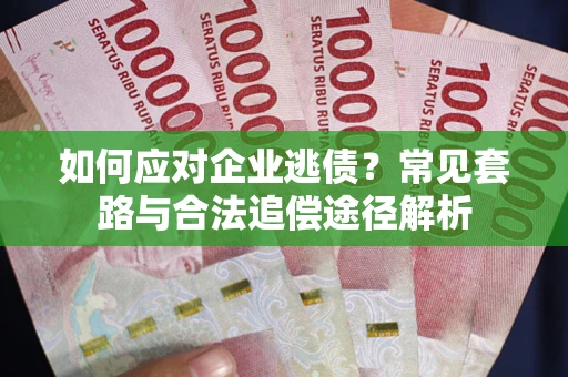 北京如何应对企业逃债？常见套路与合法追偿途径解析