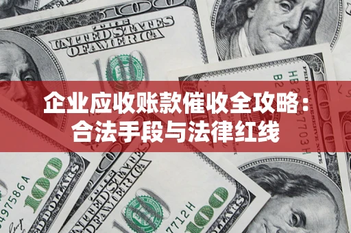 北京企业应收账款催收全攻略：合法手段与法律红线