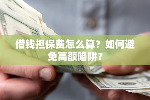 北京借钱担保费怎么算？如何避免高额陷阱？